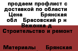 продаем профлист с доставкой по области › Цена ­ 445 - Брянская обл., Брасовский р-н, Вежонка д. Строительство и ремонт » Материалы   . Брянская обл.